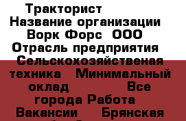 Тракторист JohnDeer › Название организации ­ Ворк Форс, ООО › Отрасль предприятия ­ Сельскохозяйственая техника › Минимальный оклад ­ 55 000 - Все города Работа » Вакансии   . Брянская обл.,Сельцо г.